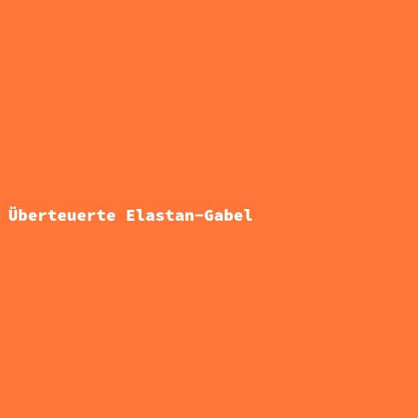 &Uuml;berteuerte Elastan-Gabel