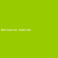 &Uuml;berteuerter Stahl-Hut